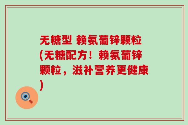 无糖型 赖氨葡锌颗粒(无糖配方！赖氨葡锌颗粒，滋补营养更健康)