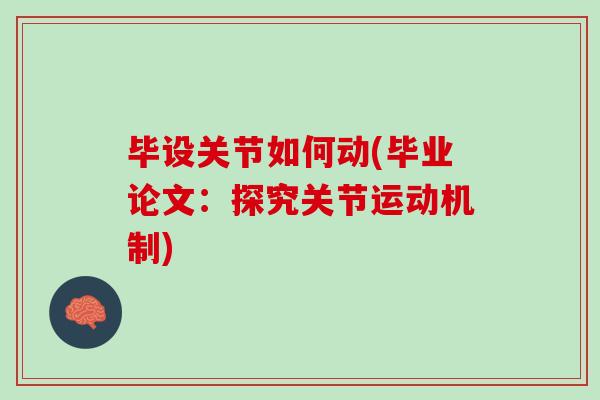 毕设关节如何动(毕业论文：探究关节运动机制)