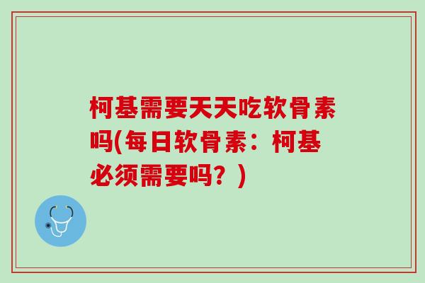 柯基需要天天吃软骨素吗(每日软骨素：柯基必须需要吗？)