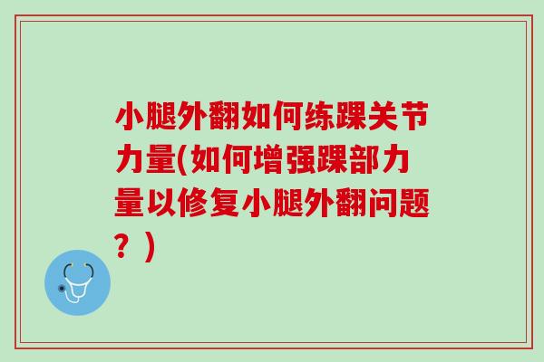 小腿外翻如何练踝关节力量(如何增强踝部力量以修复小腿外翻问题？)