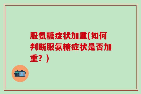 服氨糖症状加重(如何判断服氨糖症状是否加重？)