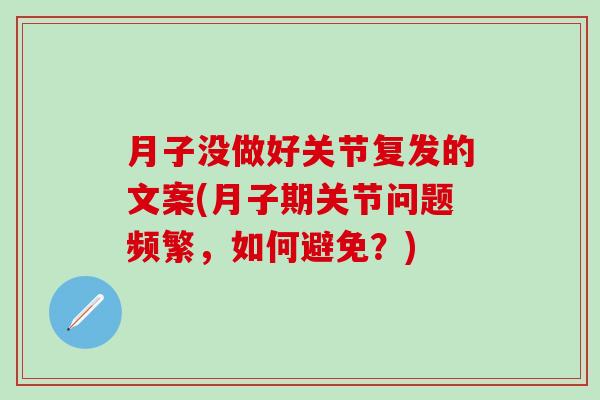 月子没做好关节复发的文案(月子期关节问题频繁，如何避免？)
