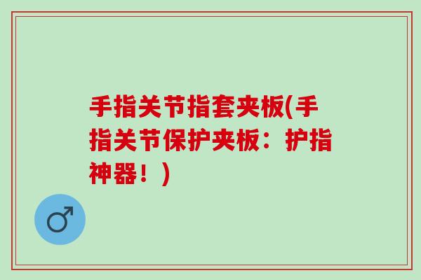 手指关节指套夹板(手指关节保护夹板：护指神器！)