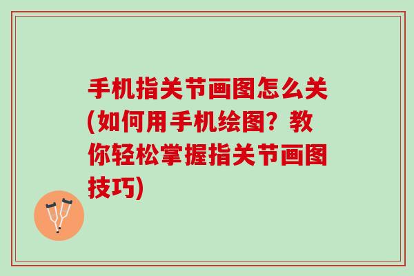 手机指关节画图怎么关(如何用手机绘图？教你轻松掌握指关节画图技巧)