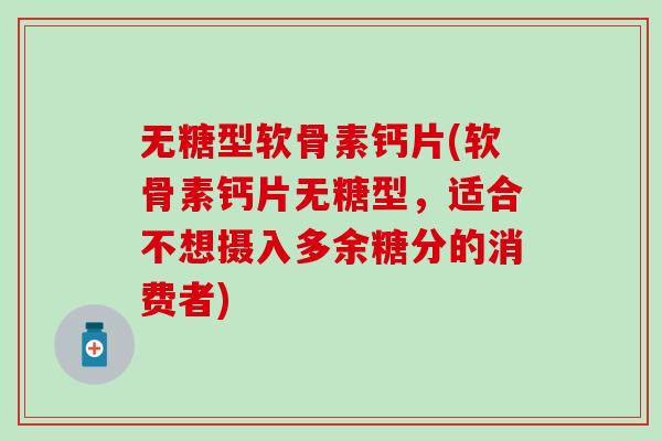 无糖型软骨素钙片(软骨素钙片无糖型，适合不想摄入多余糖分的消费者)