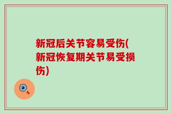 新冠后关节容易受伤(新冠恢复期关节易受损伤)
