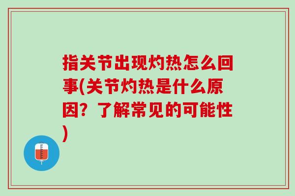 指关节出现灼热怎么回事(关节灼热是什么原因？了解常见的可能性)
