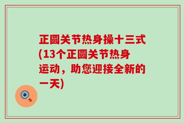 正圆关节热身操十三式(13个正圆关节热身运动,助您迎接全新的一天) 正圆关节热身操十三式(13个正圆关节热身运动,助您迎接全新的一天)