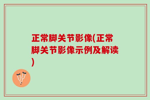 正常脚关节影像(正常脚关节影像示例及解读)