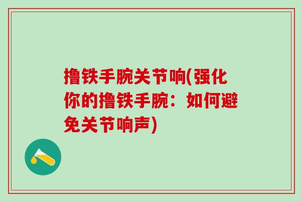 撸铁手腕关节响(强化你的撸铁手腕：如何避免关节响声)