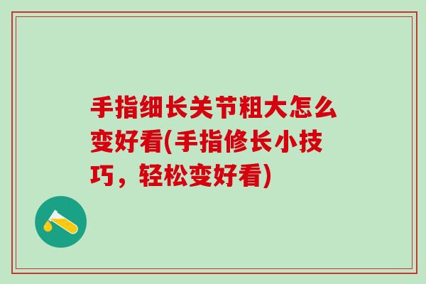 手指细长关节粗大怎么变好看(手指修长小技巧，轻松变好看)