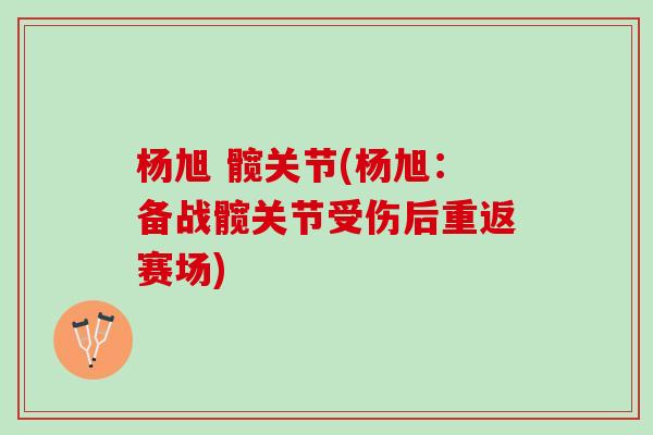 杨旭 髋关节(杨旭：备战髋关节受伤后重返赛场)