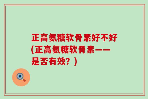 正高氨糖软骨素好不好(正高氨糖软骨素——是否有效？)