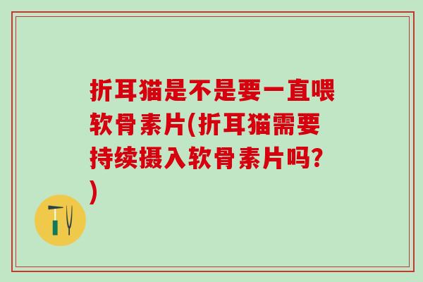 折耳猫是不是要一直喂软骨素片(折耳猫需要持续摄入软骨素片吗？)