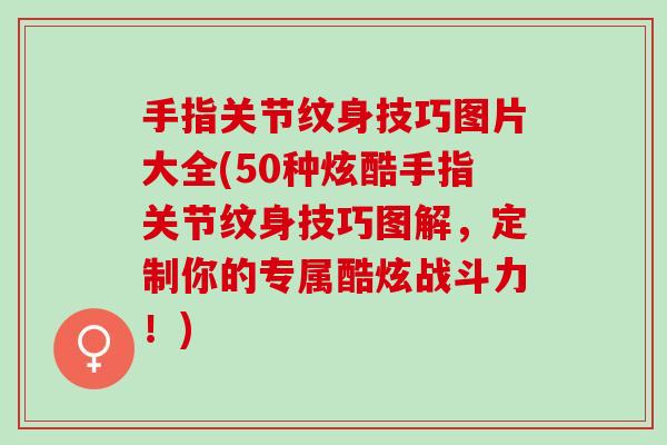 手指关节纹身技巧图片大全(50种炫酷手指关节纹身技巧图解，定制你的专属酷炫战斗力！)