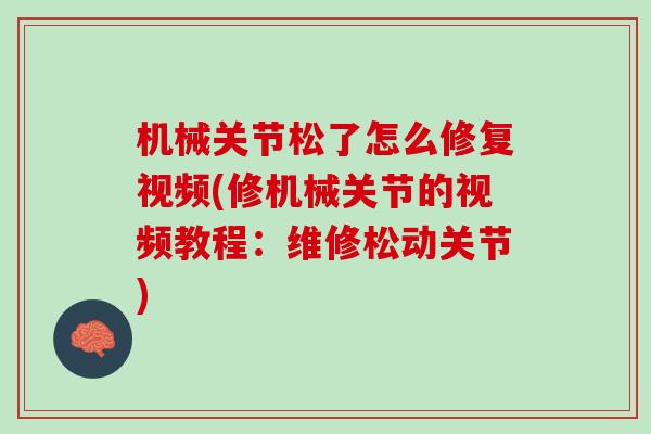 机械关节松了怎么修复视频(修机械关节的视频教程：维修松动关节)