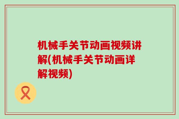 机械手关节动画视频讲解(机械手关节动画详解视频)