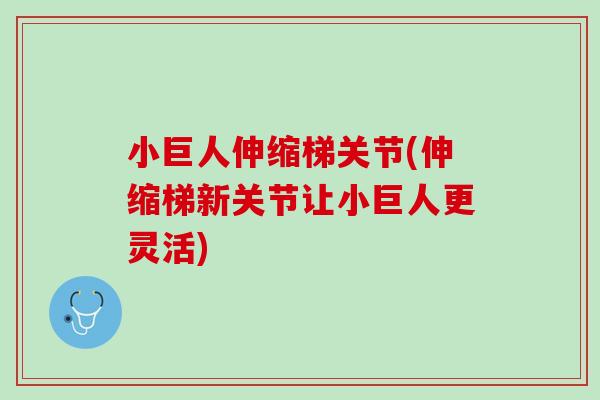 小巨人伸缩梯关节(伸缩梯新关节让小巨人更灵活)