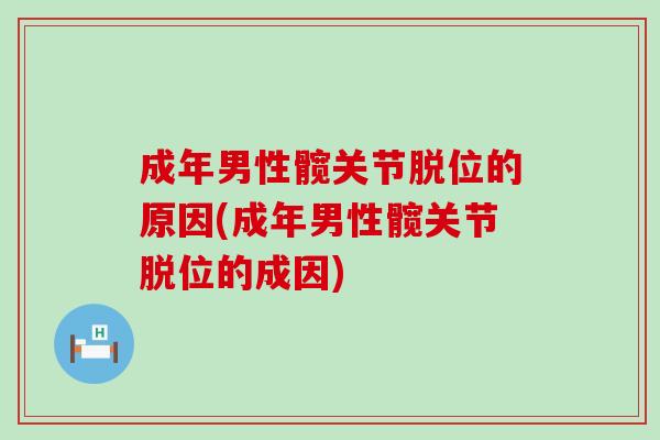 成年男性髋关节脱位的原因(成年男性髋关节脱位的成因)