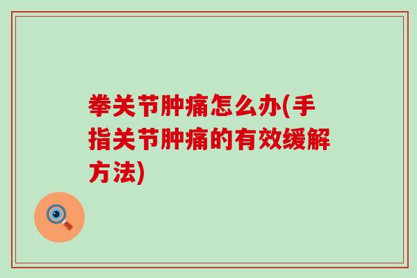 拳关节肿痛怎么办(手指关节肿痛的有效缓解方法)
