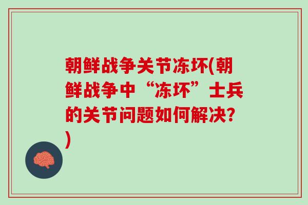 朝鲜战争关节冻坏(朝鲜战争中“冻坏”士兵的关节问题如何解决？)