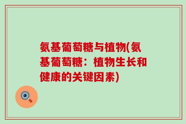 氨基葡萄糖与植物(氨基葡萄糖：植物生长和健康的关键因素)