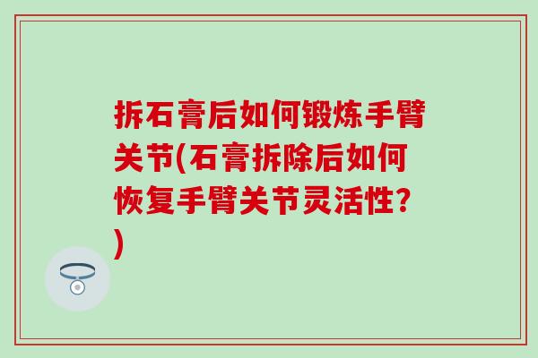 拆石膏后如何锻炼手臂关节(石膏拆除后如何恢复手臂关节灵活性？)