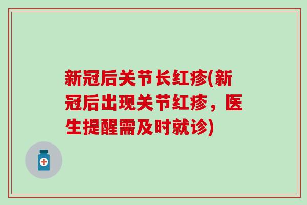 新冠后关节长红疹(新冠后出现关节红疹，医生提醒需及时就诊)