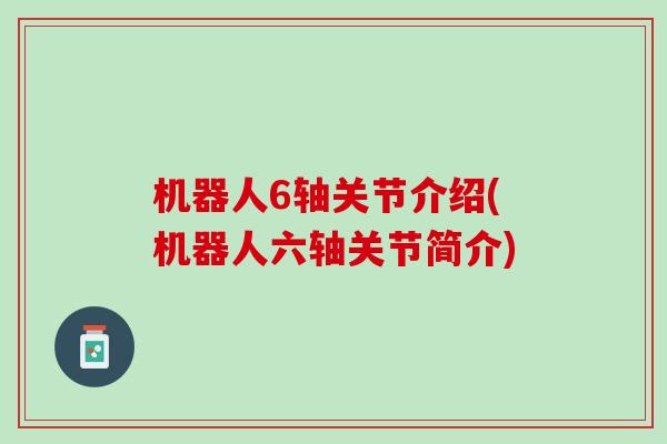 机器人6轴关节介绍(机器人六轴关节简介)