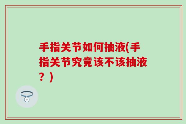 手指关节如何抽液(手指关节究竟该不该抽液？)