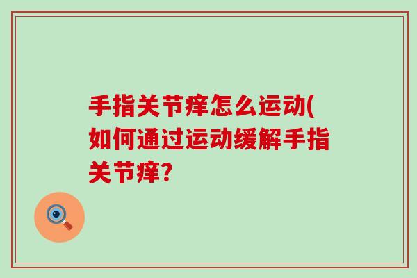 手指关节痒怎么运动(如何通过运动缓解手指关节痒？