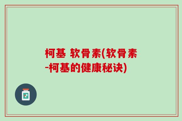 柯基 软骨素(软骨素-柯基的健康秘诀)