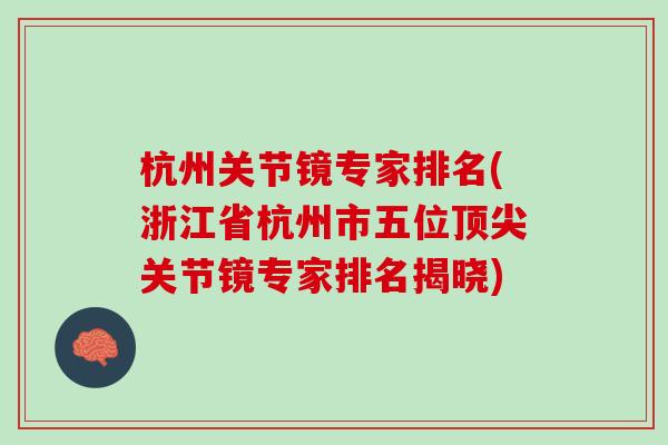 杭州关节镜专家排名(浙江省杭州市五位顶尖关节镜专家排名揭晓)