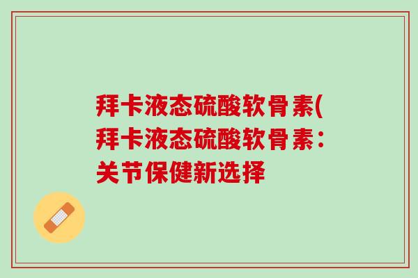 拜卡液态硫酸软骨素(拜卡液态硫酸软骨素：关节保健新选择