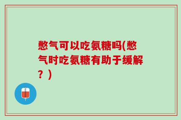 憋气可以吃氨糖吗(憋气时吃氨糖有助于缓解？)