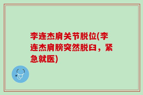 李连杰肩关节脱位(李连杰肩膀突然脱臼，紧急就医)