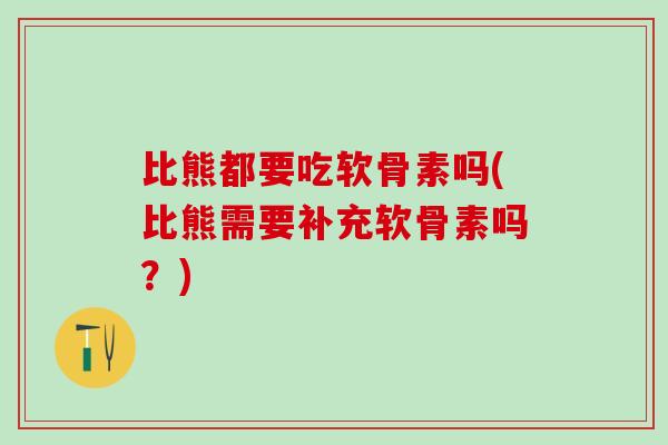比熊都要吃软骨素吗(比熊需要补充软骨素吗？)