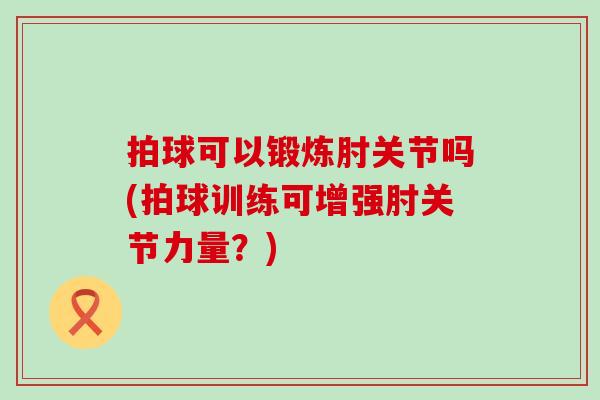 拍球可以锻炼肘关节吗(拍球训练可增强肘关节力量？)