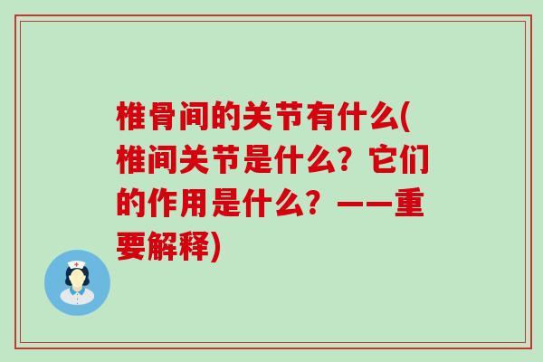 椎骨间的关节有什么(椎间关节是什么？它们的作用是什么？——重要解释)