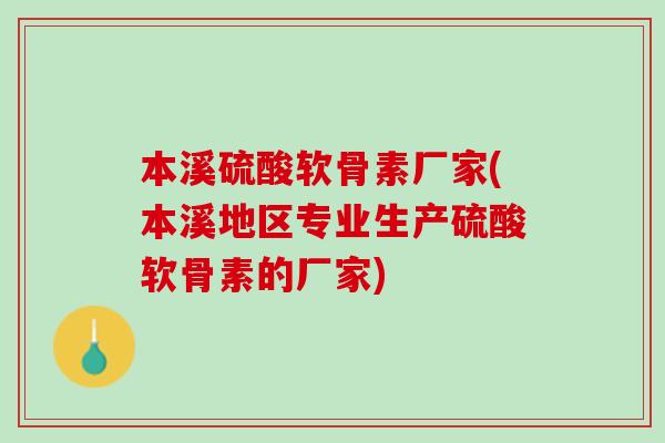 本溪硫酸软骨素厂家(本溪地区专业生产硫酸软骨素的厂家)