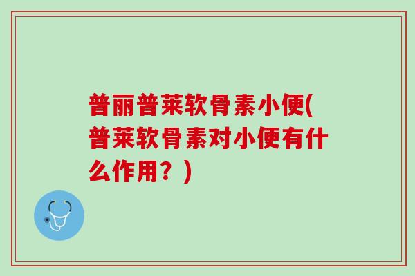 普丽普莱软骨素小便(普莱软骨素对小便有什么作用？)