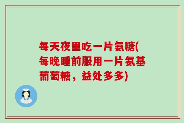 每天夜里吃一片氨糖(每晚睡前服用一片氨基葡萄糖，益处多多)