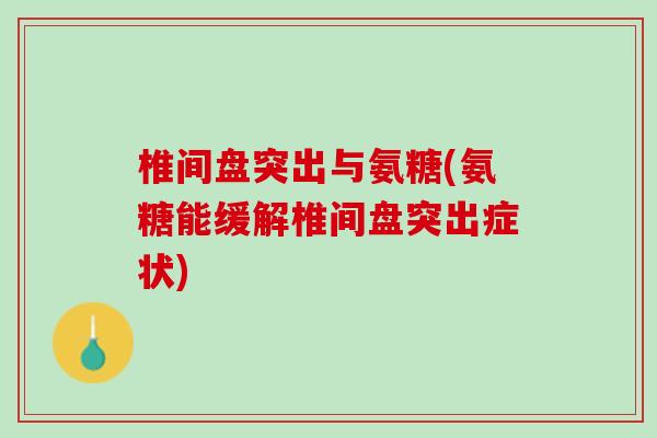 椎间盘突出与氨糖(氨糖能缓解椎间盘突出症状)