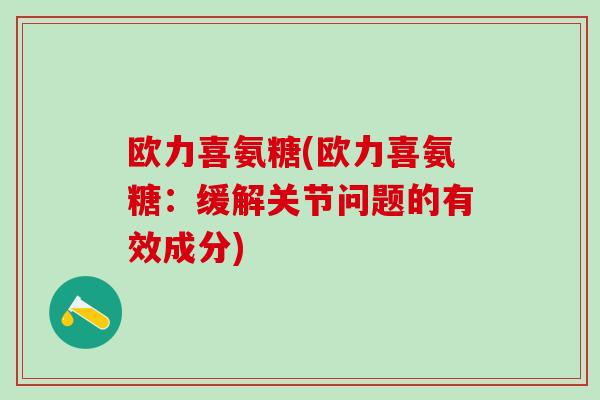 欧力喜氨糖(欧力喜氨糖：缓解关节问题的有效成分)