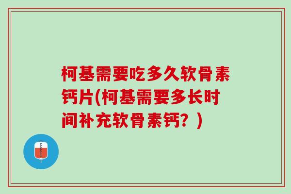 柯基需要吃多久软骨素钙片(柯基需要多长时间补充软骨素钙？)