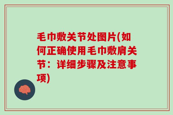 毛巾敷关节处图片(如何正确使用毛巾敷肩关节：详细步骤及注意事项)
