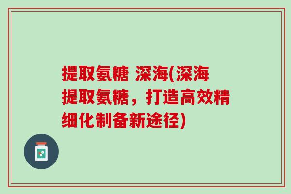 提取氨糖 深海(深海提取氨糖，打造高效精细化制备新途径)