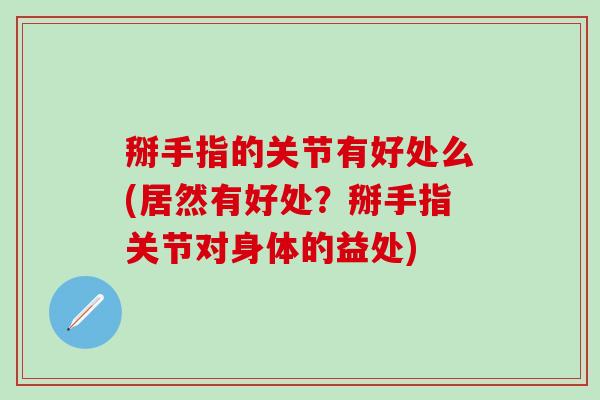 掰手指的关节有好处么(居然有好处？掰手指关节对身体的益处)