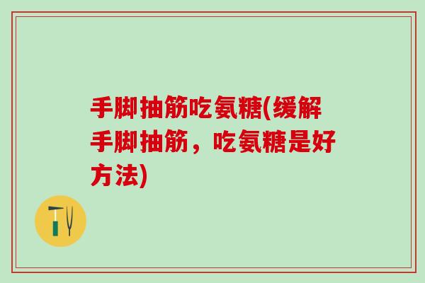 手脚抽筋吃氨糖(缓解手脚抽筋，吃氨糖是好方法)