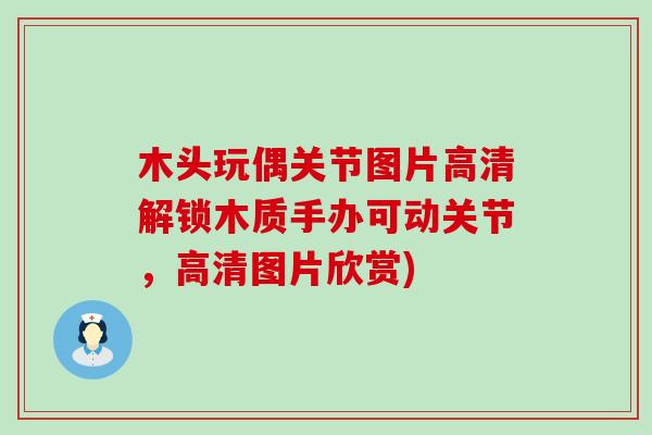 木头玩偶关节图片高清解锁木质手办可动关节,高清图片欣赏) 木头玩偶关节图片高清解锁木质手办可动关节,高清图片欣赏)